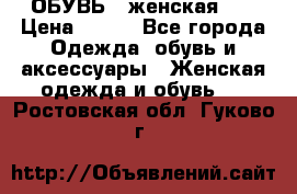 ОБУВЬ . женская .  › Цена ­ 500 - Все города Одежда, обувь и аксессуары » Женская одежда и обувь   . Ростовская обл.,Гуково г.